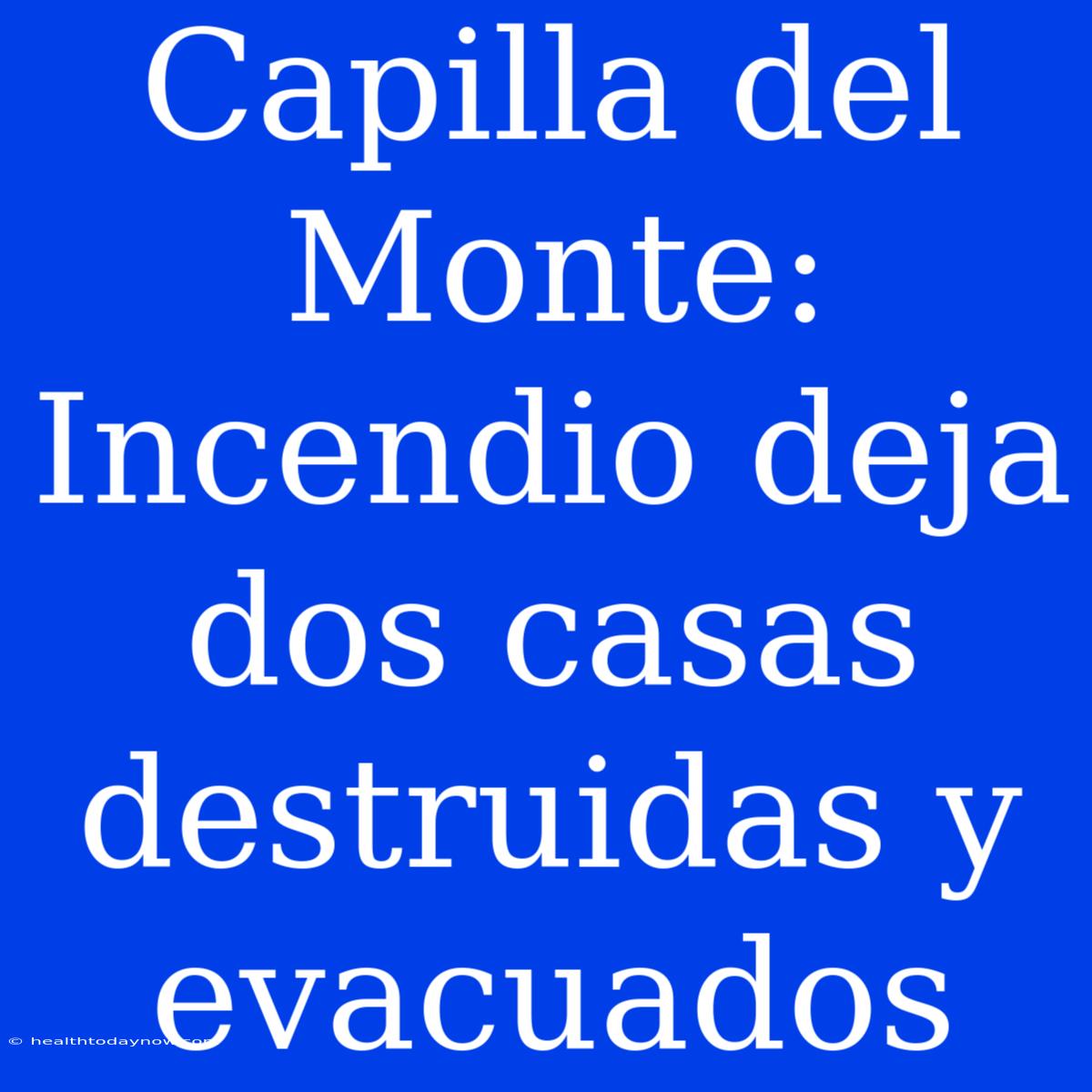 Capilla Del Monte: Incendio Deja Dos Casas Destruidas Y Evacuados