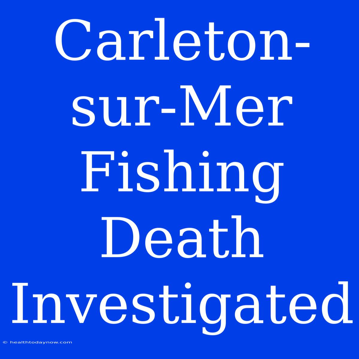 Carleton-sur-Mer Fishing Death Investigated