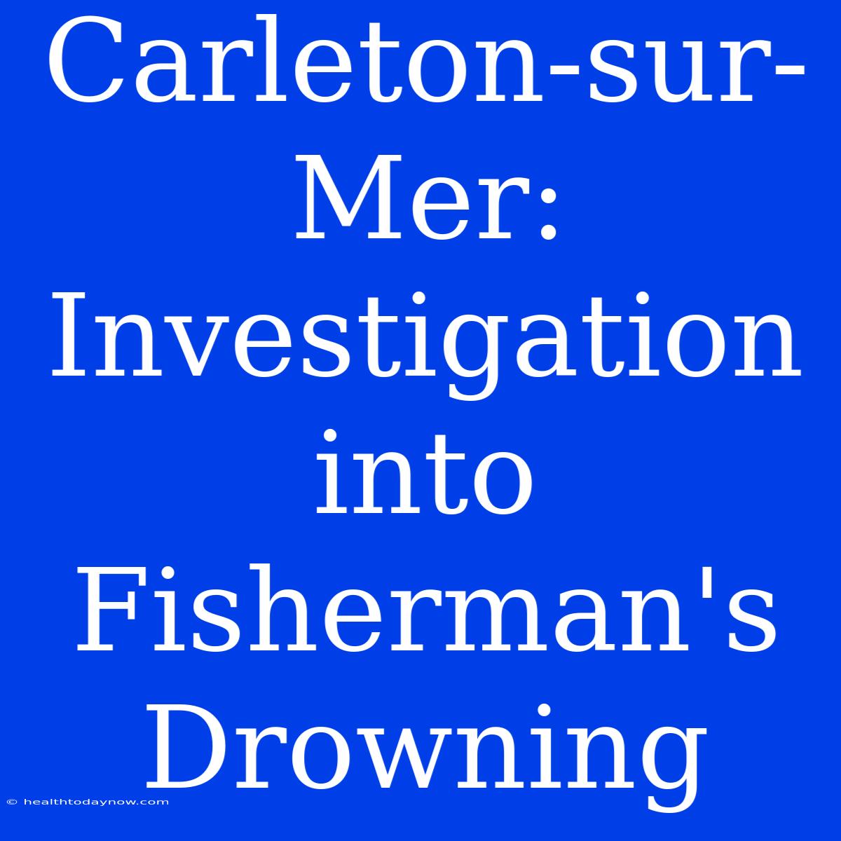 Carleton-sur-Mer: Investigation Into Fisherman's Drowning 