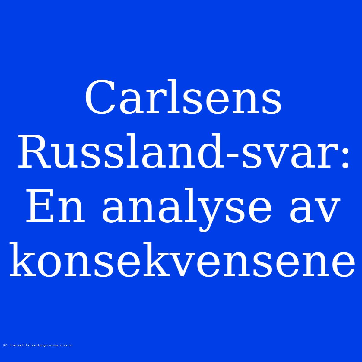 Carlsens Russland-svar: En Analyse Av Konsekvensene