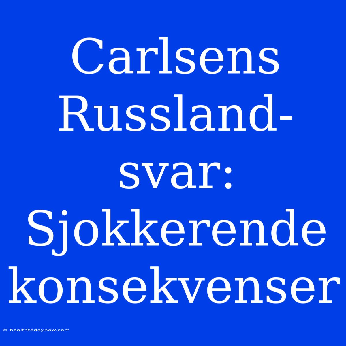 Carlsens Russland-svar: Sjokkerende Konsekvenser