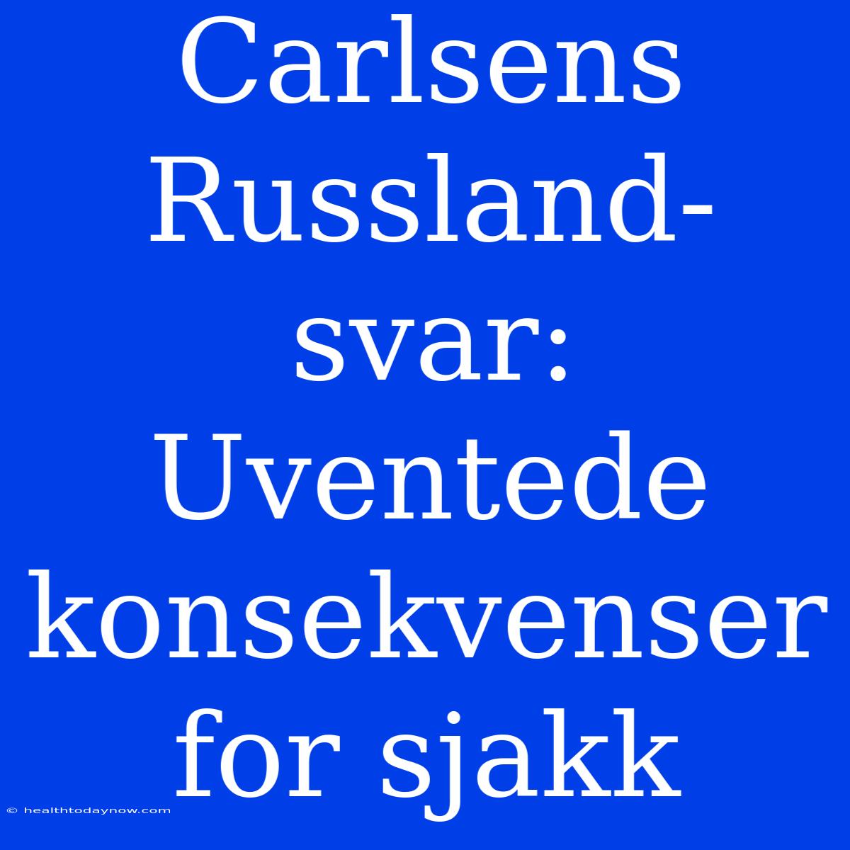 Carlsens Russland-svar: Uventede Konsekvenser For Sjakk