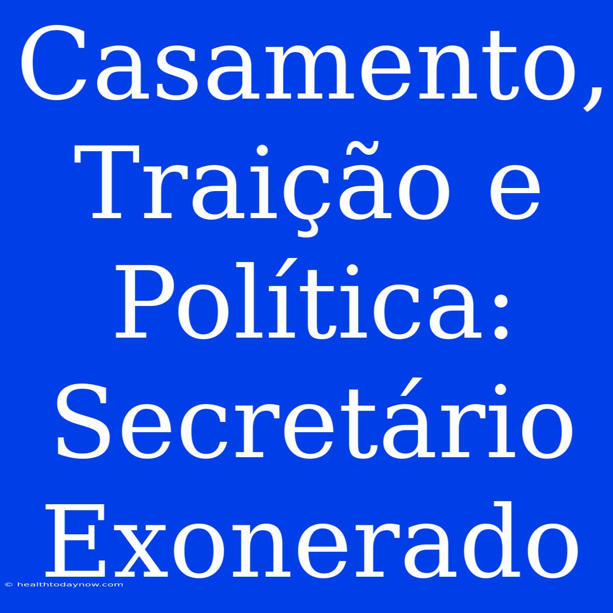 Casamento, Traição E Política: Secretário Exonerado