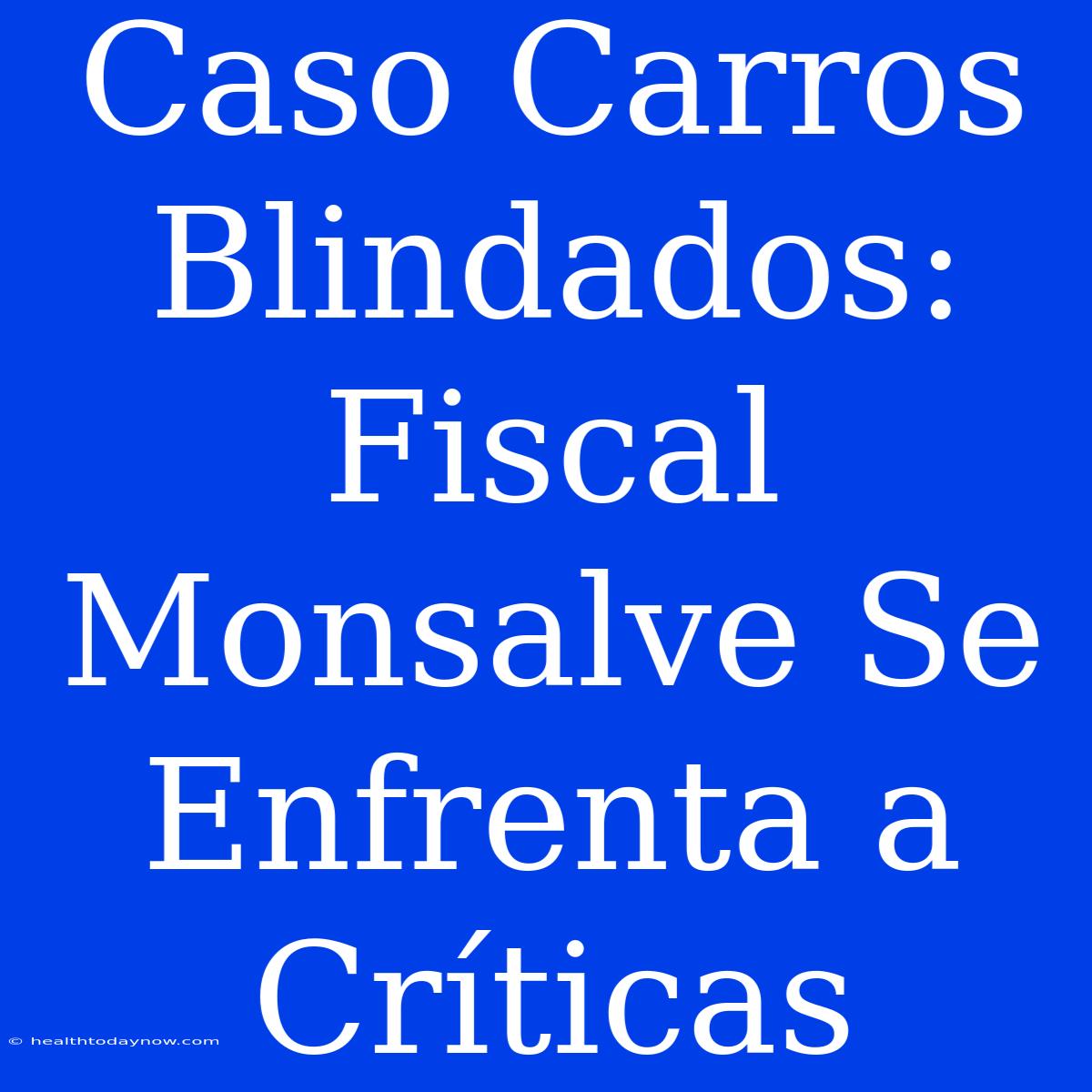 Caso Carros Blindados: Fiscal Monsalve Se Enfrenta A Críticas 