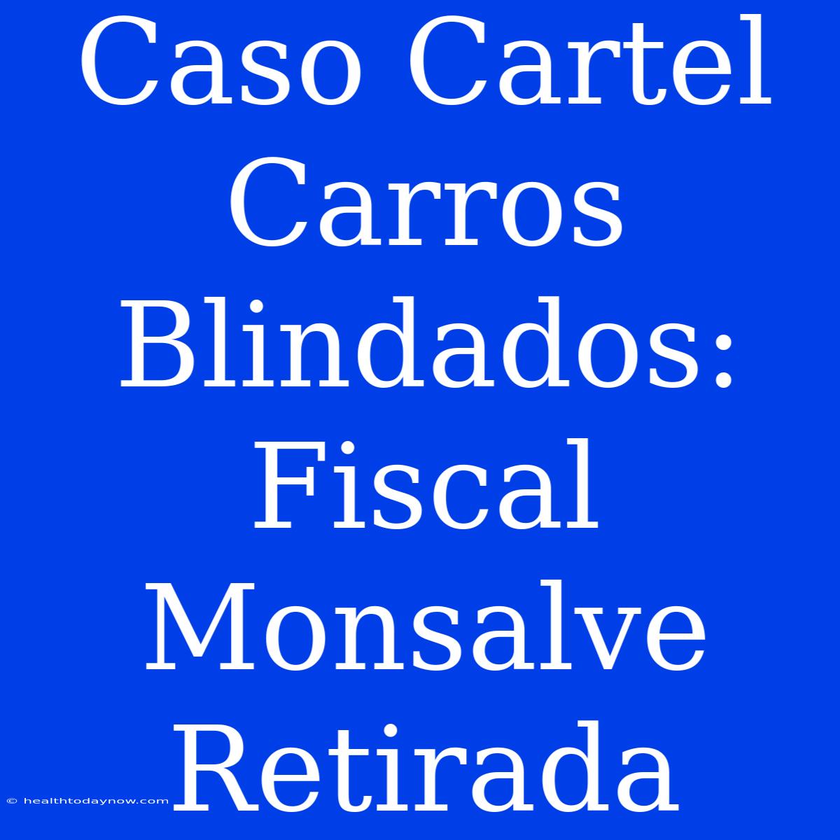 Caso Cartel Carros Blindados: Fiscal Monsalve Retirada