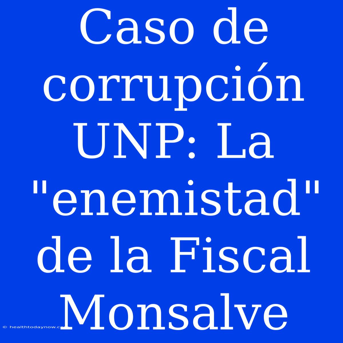 Caso De Corrupción UNP: La 