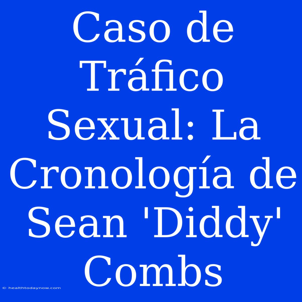 Caso De Tráfico Sexual: La Cronología De Sean 'Diddy' Combs