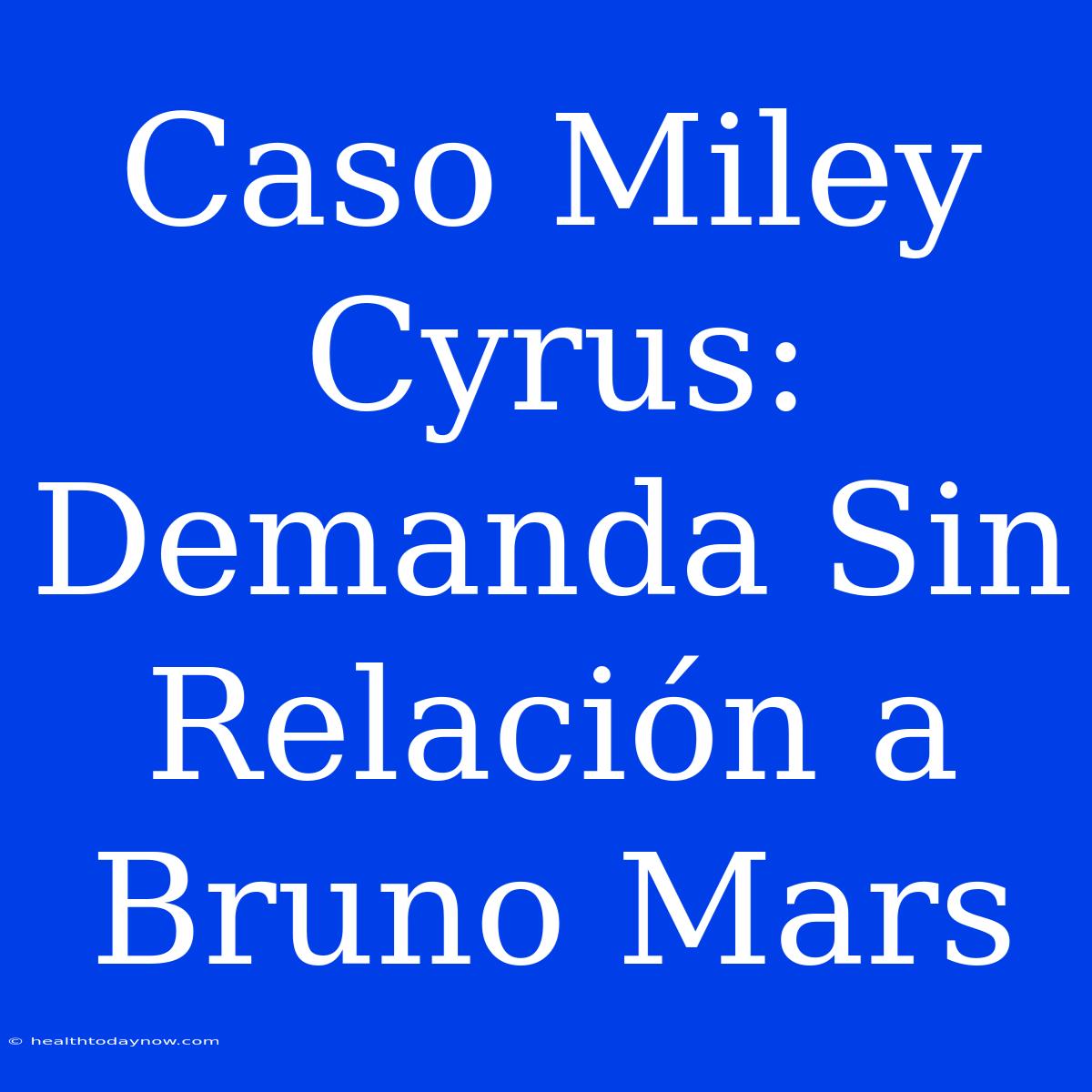 Caso Miley Cyrus: Demanda Sin Relación A Bruno Mars