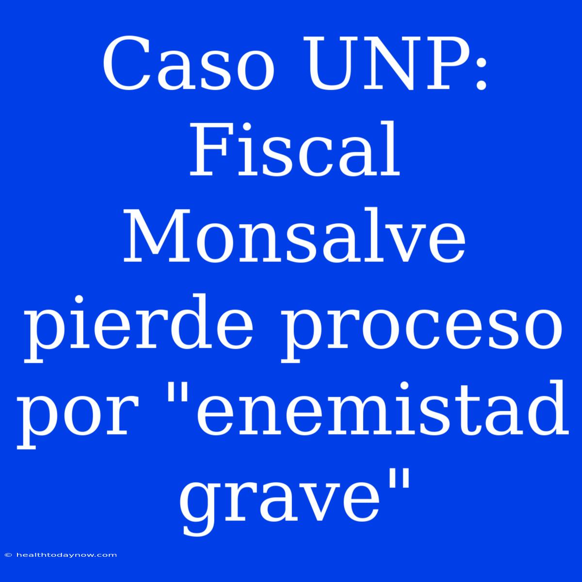 Caso UNP: Fiscal Monsalve Pierde Proceso Por 