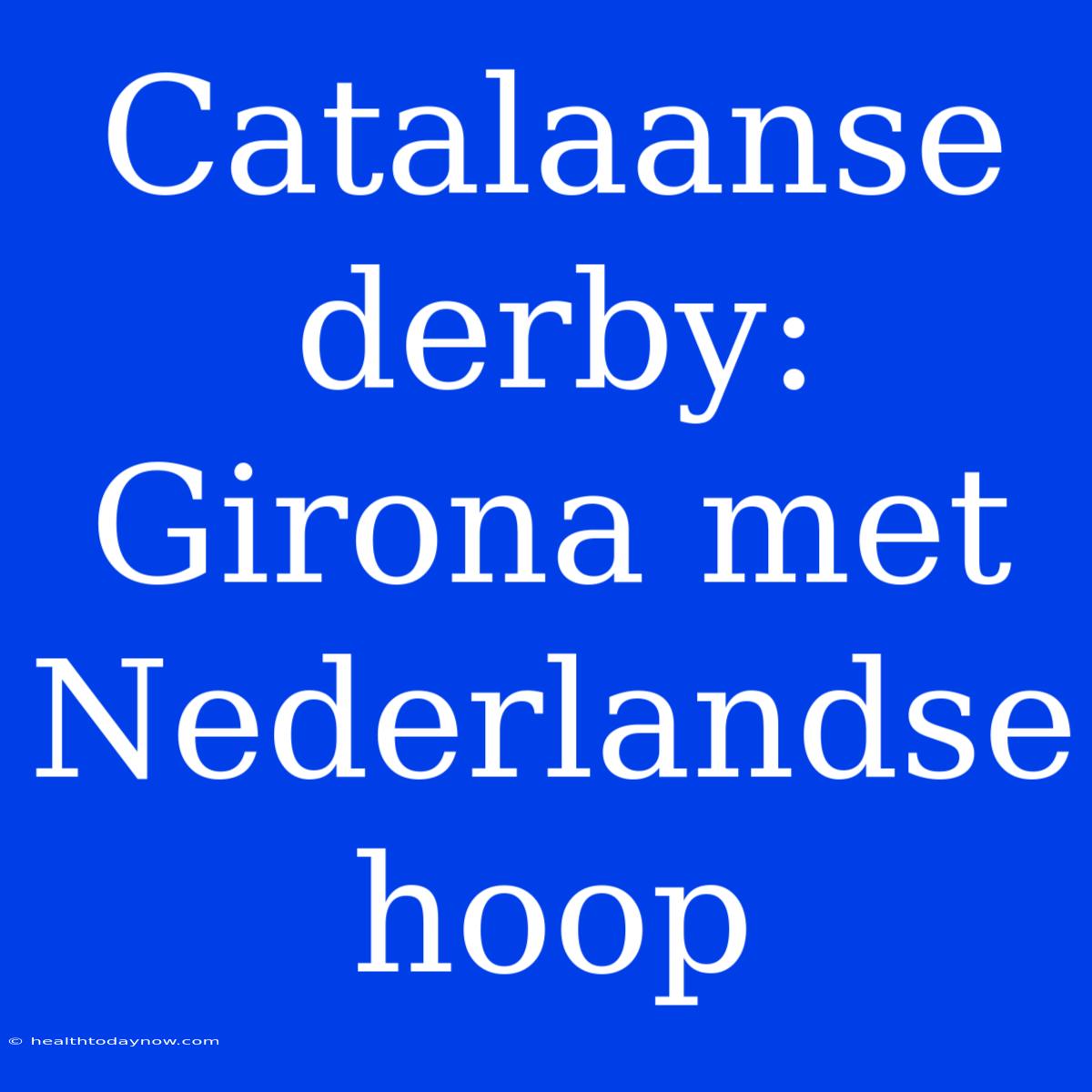 Catalaanse Derby: Girona Met Nederlandse Hoop