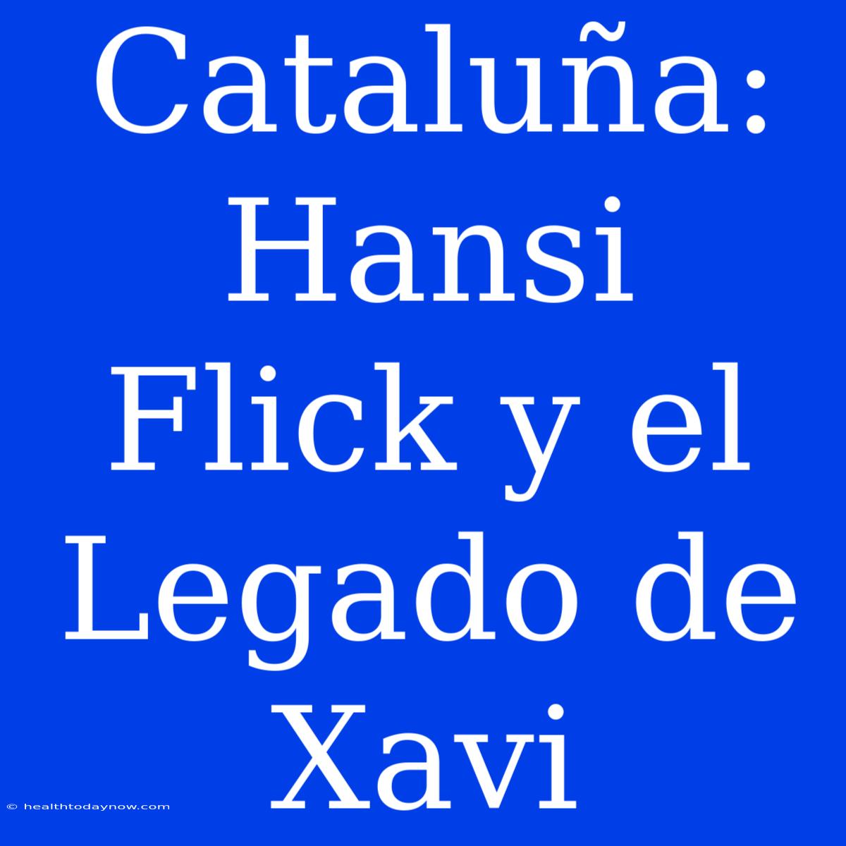 Cataluña: Hansi Flick Y El Legado De Xavi