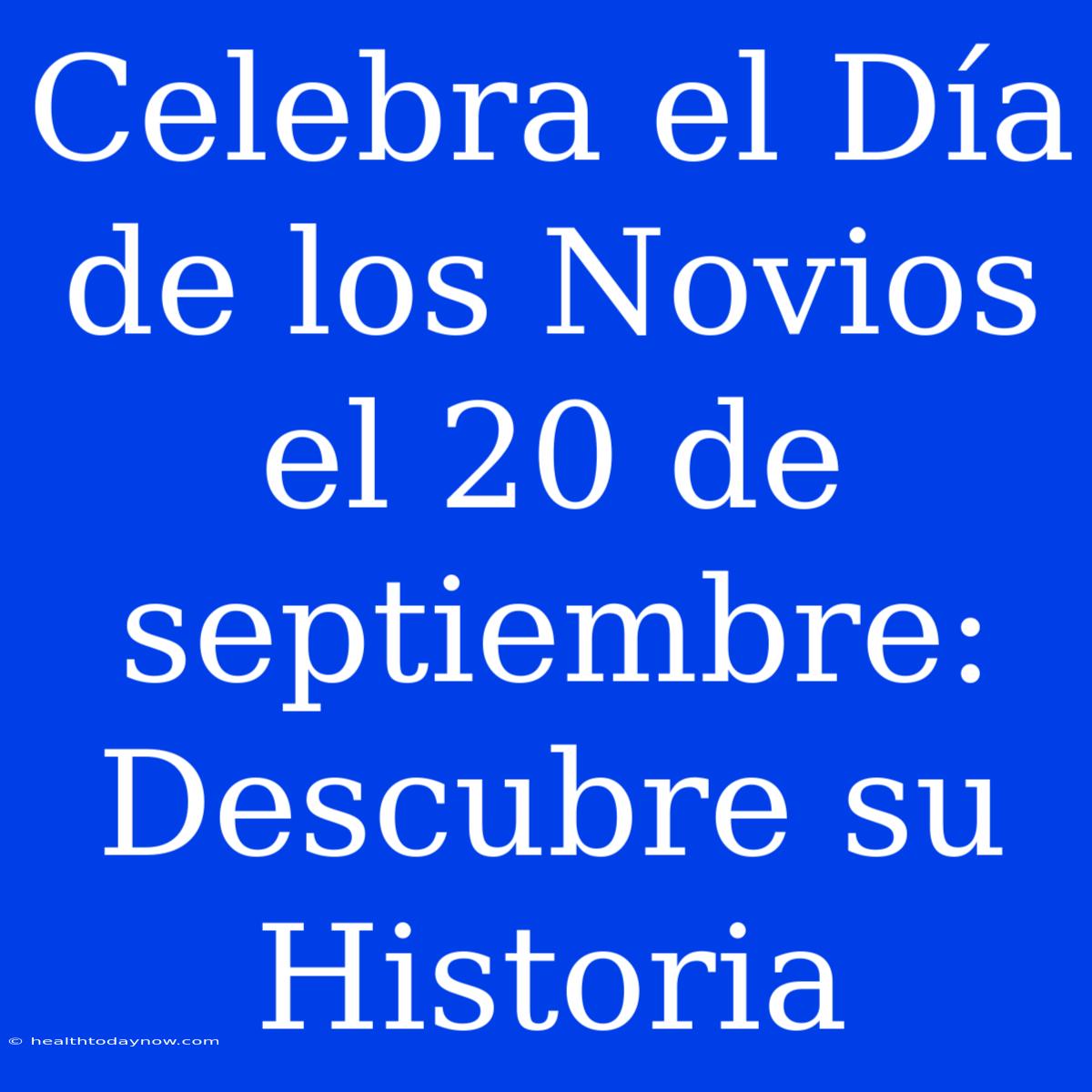 Celebra El Día De Los Novios El 20 De Septiembre: Descubre Su Historia