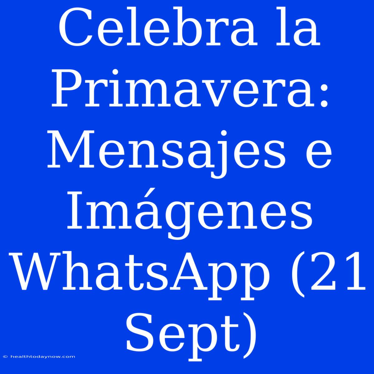 Celebra La Primavera: Mensajes E Imágenes WhatsApp (21 Sept)