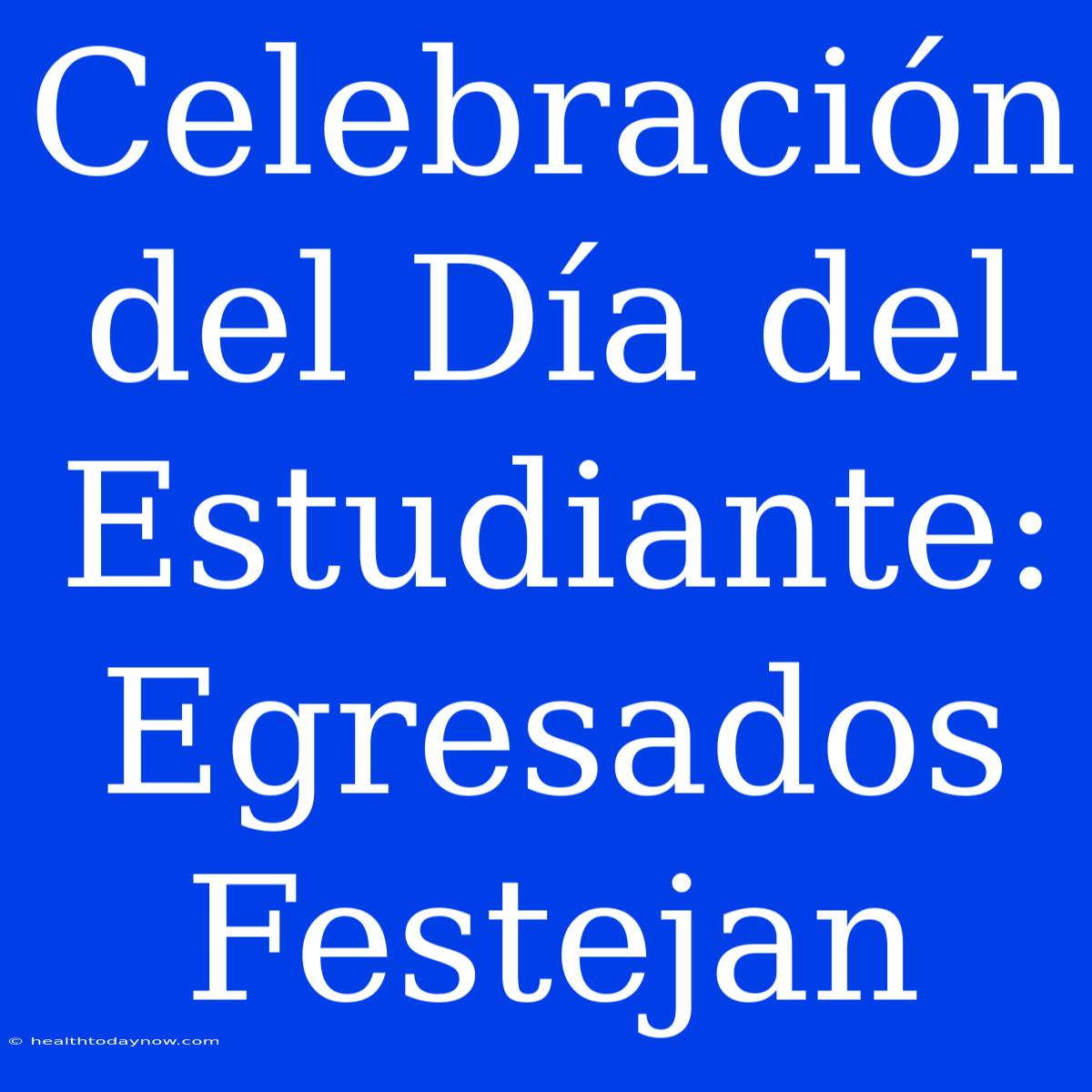 Celebración Del Día Del Estudiante: Egresados Festejan