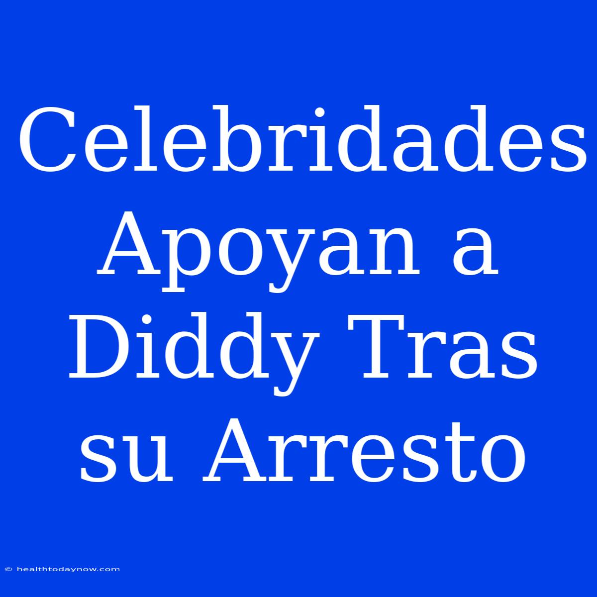 Celebridades Apoyan A Diddy Tras Su Arresto