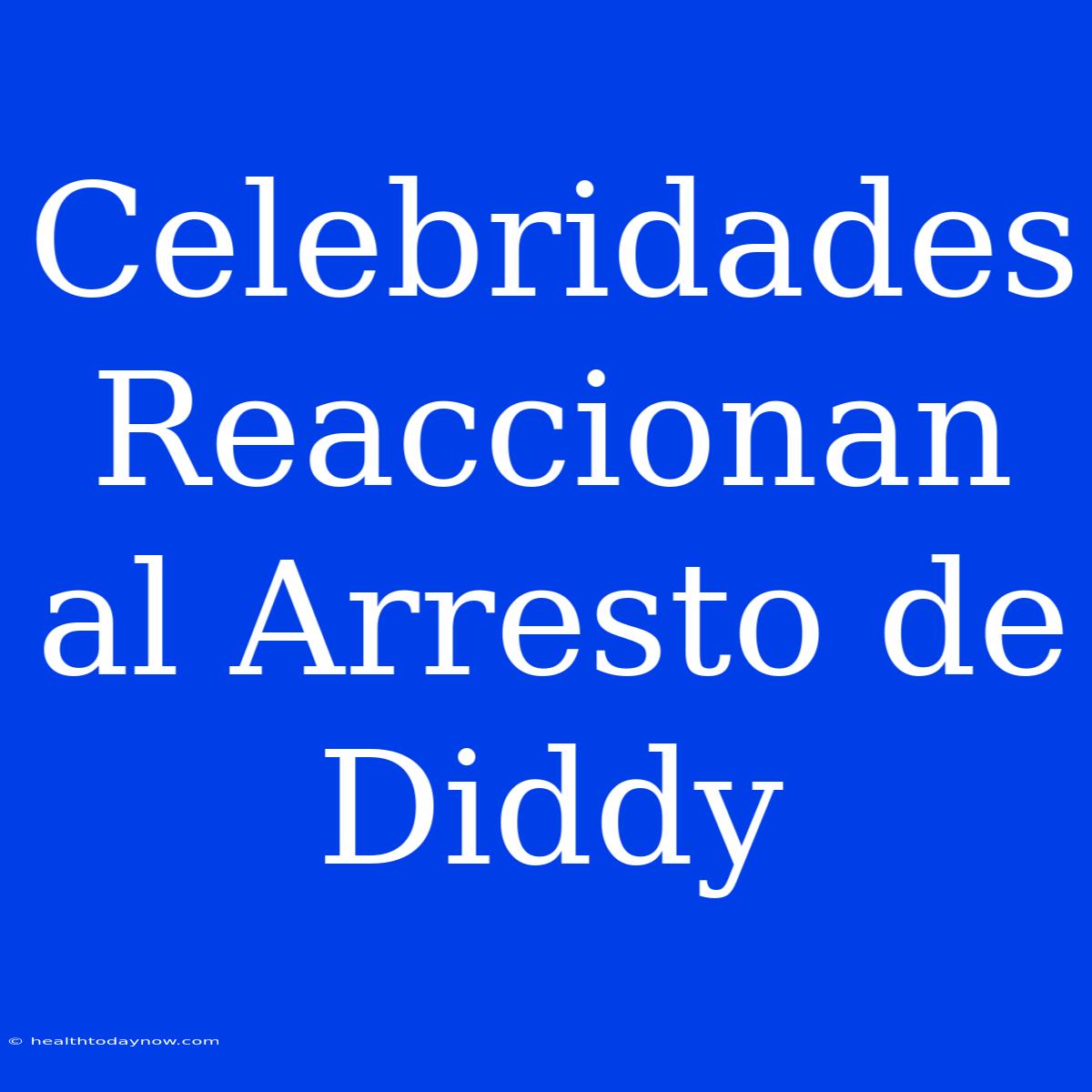 Celebridades Reaccionan Al Arresto De Diddy