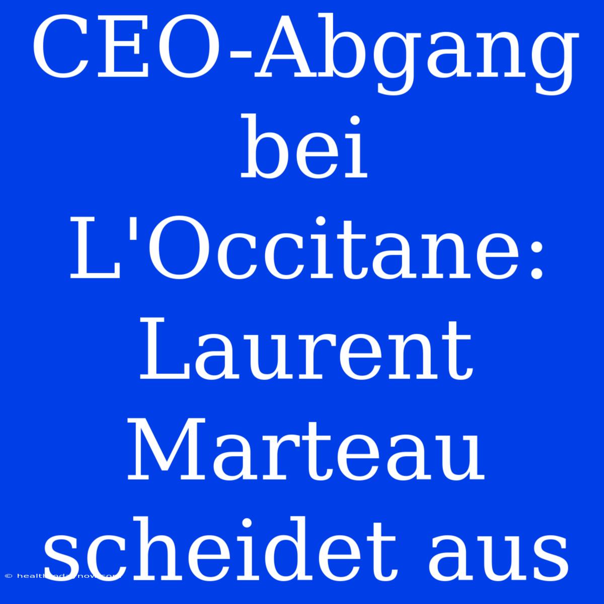 CEO-Abgang Bei L'Occitane: Laurent Marteau Scheidet Aus