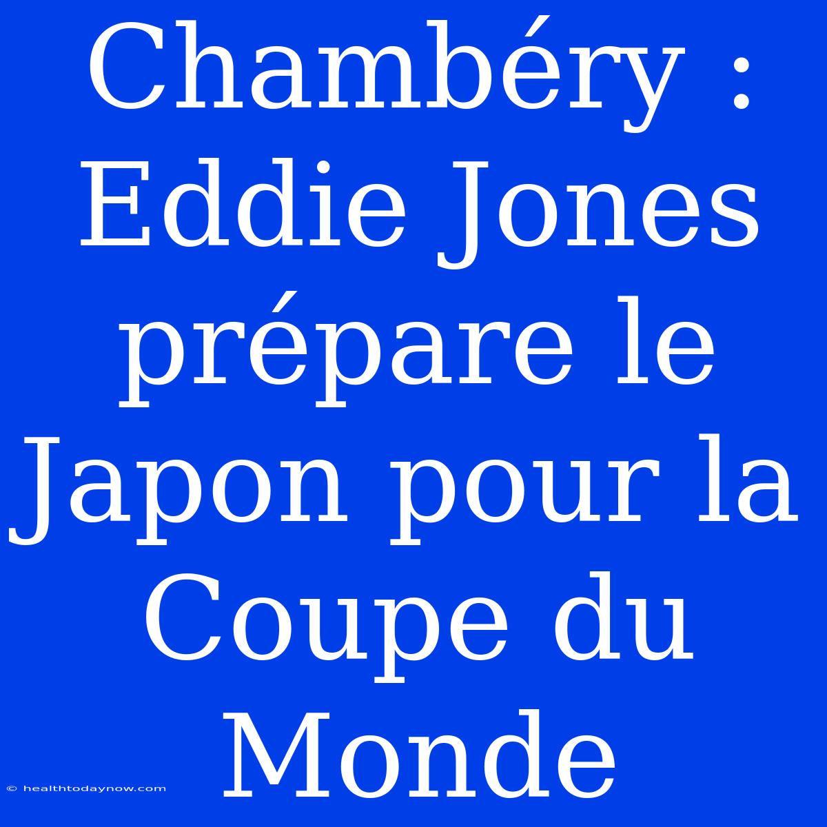 Chambéry : Eddie Jones Prépare Le Japon Pour La Coupe Du Monde