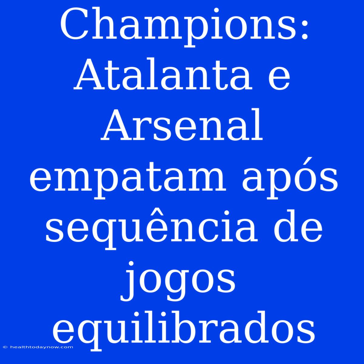 Champions: Atalanta E Arsenal Empatam Após Sequência De Jogos Equilibrados