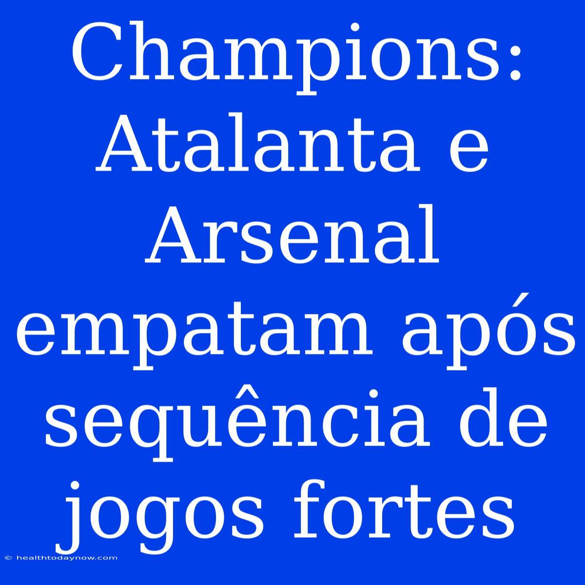 Champions: Atalanta E Arsenal Empatam Após Sequência De Jogos Fortes