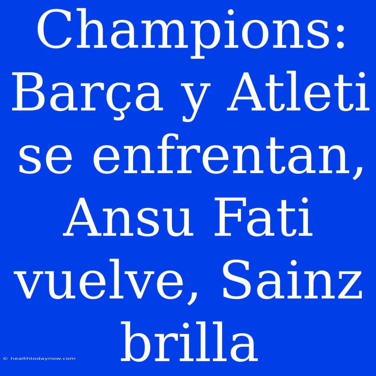 Champions: Barça Y Atleti Se Enfrentan, Ansu Fati Vuelve, Sainz Brilla