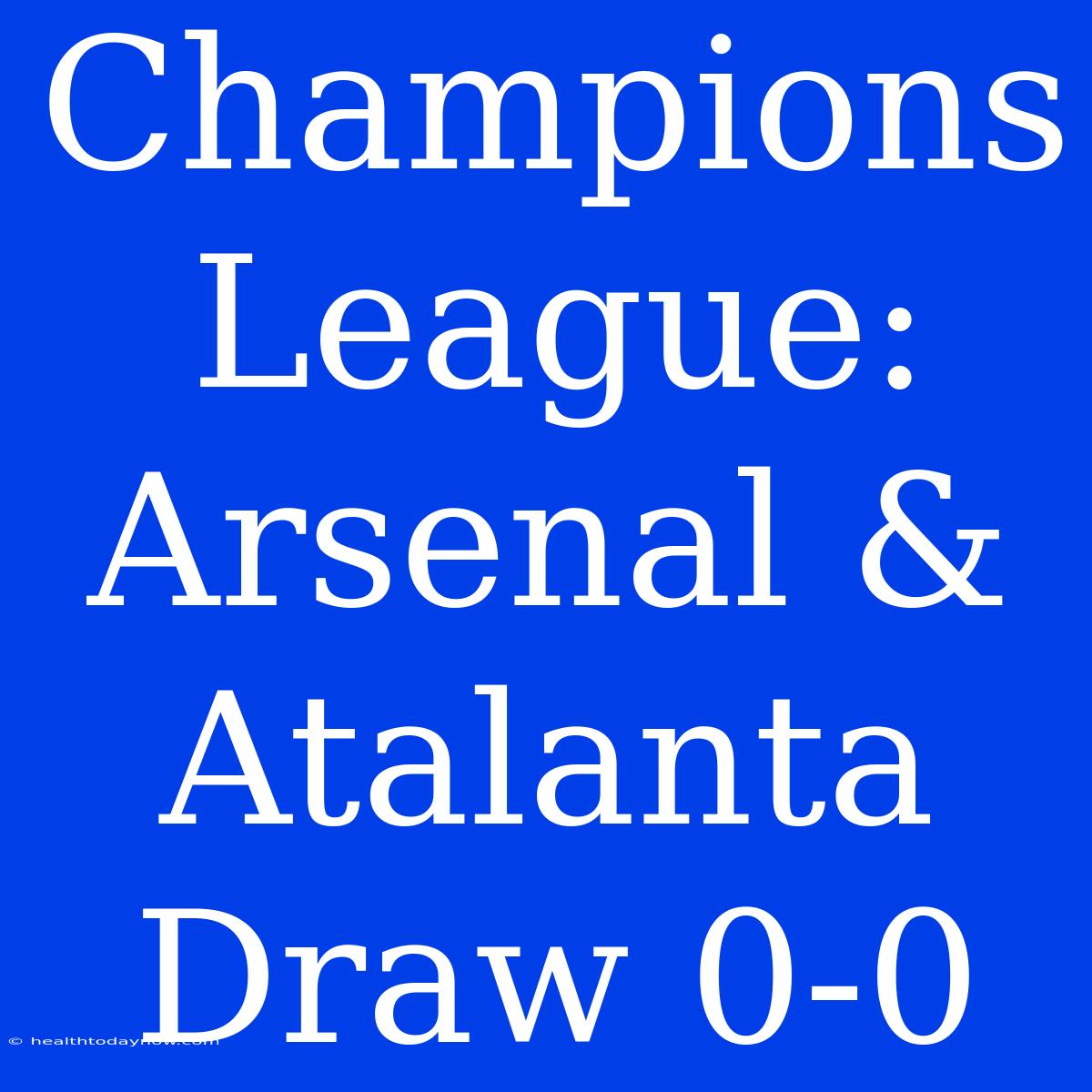 Champions League: Arsenal & Atalanta Draw 0-0