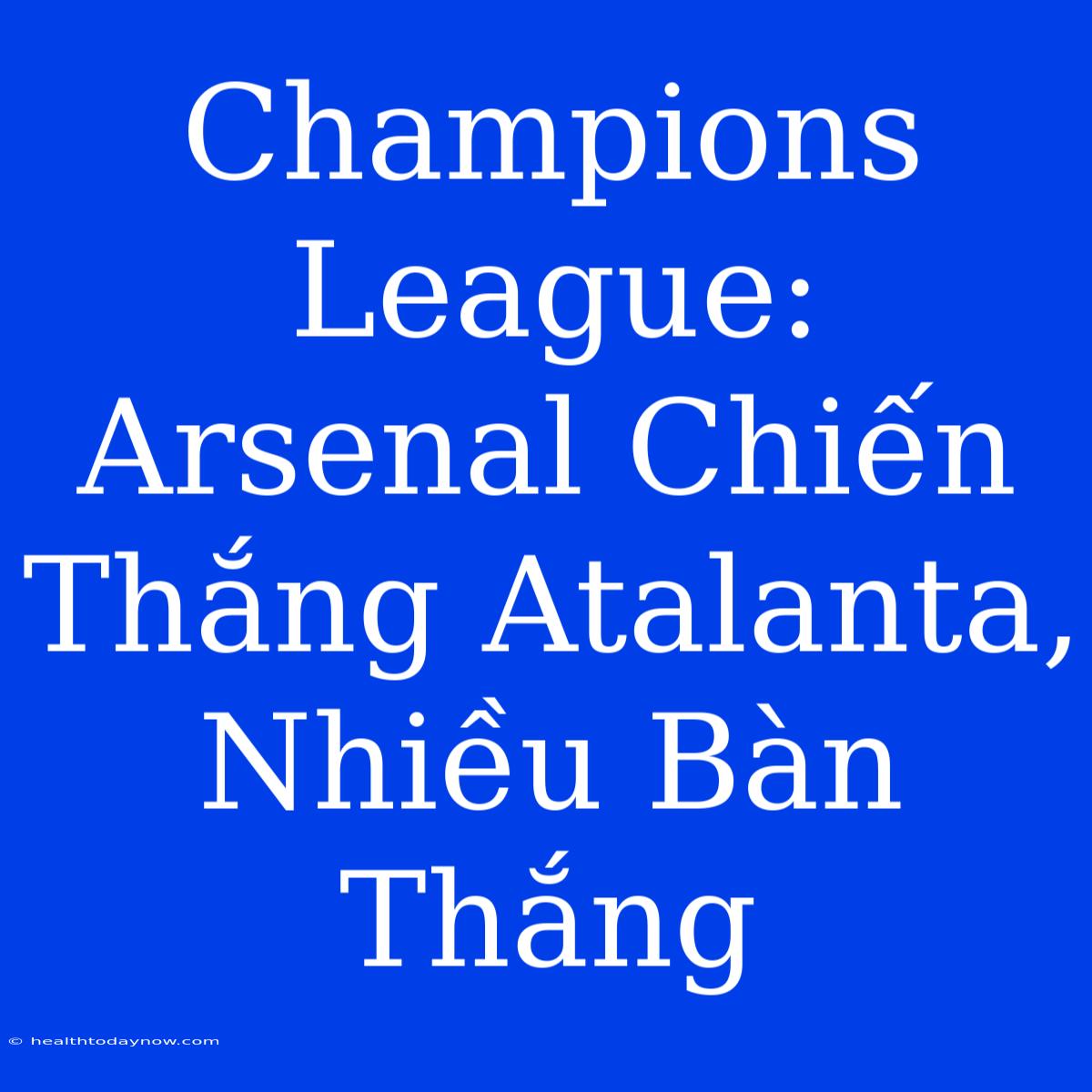 Champions League: Arsenal Chiến Thắng Atalanta, Nhiều Bàn Thắng