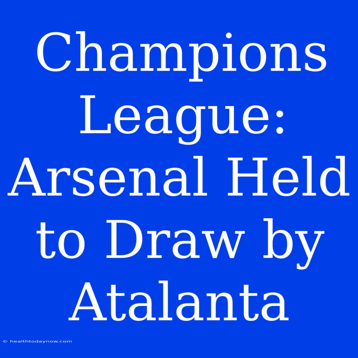 Champions League: Arsenal Held To Draw By Atalanta 