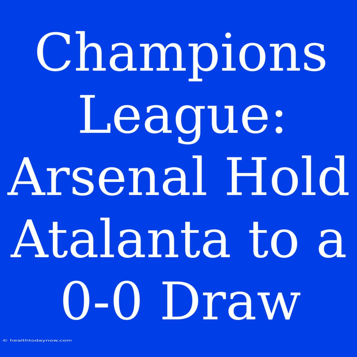 Champions League: Arsenal Hold Atalanta To A 0-0 Draw