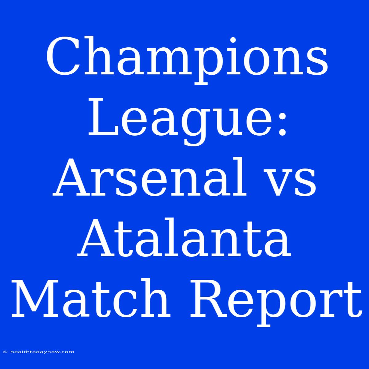 Champions League: Arsenal Vs Atalanta Match Report