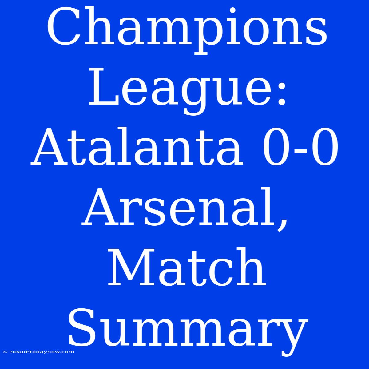 Champions League: Atalanta 0-0 Arsenal, Match Summary