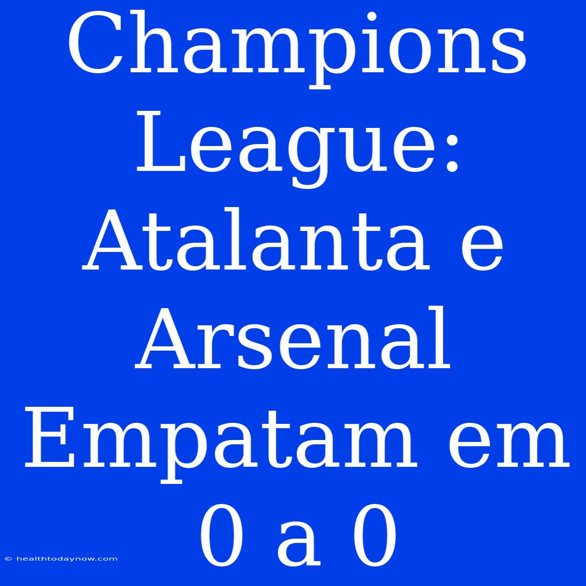 Champions League: Atalanta E Arsenal Empatam Em 0 A 0