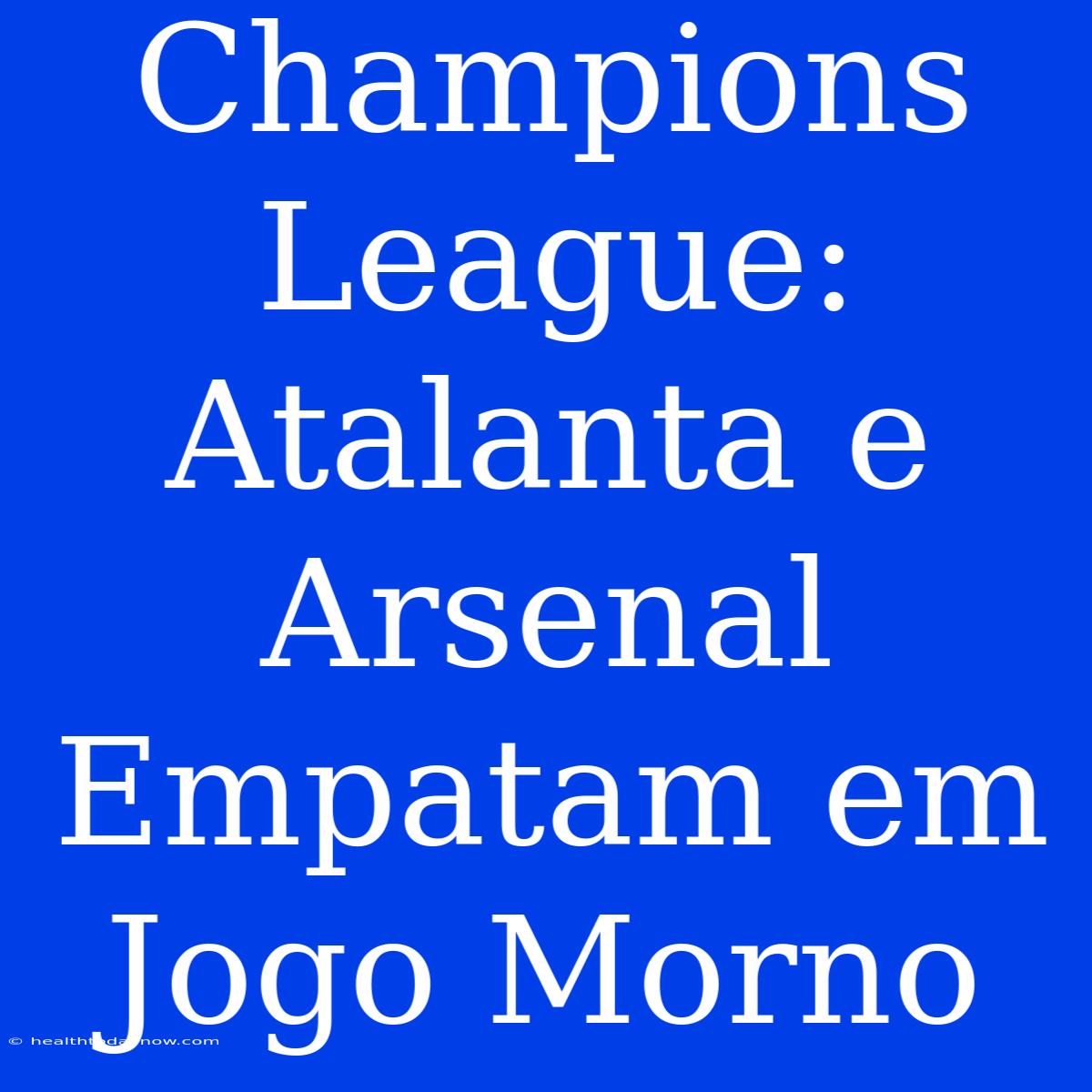 Champions League: Atalanta E Arsenal Empatam Em Jogo Morno