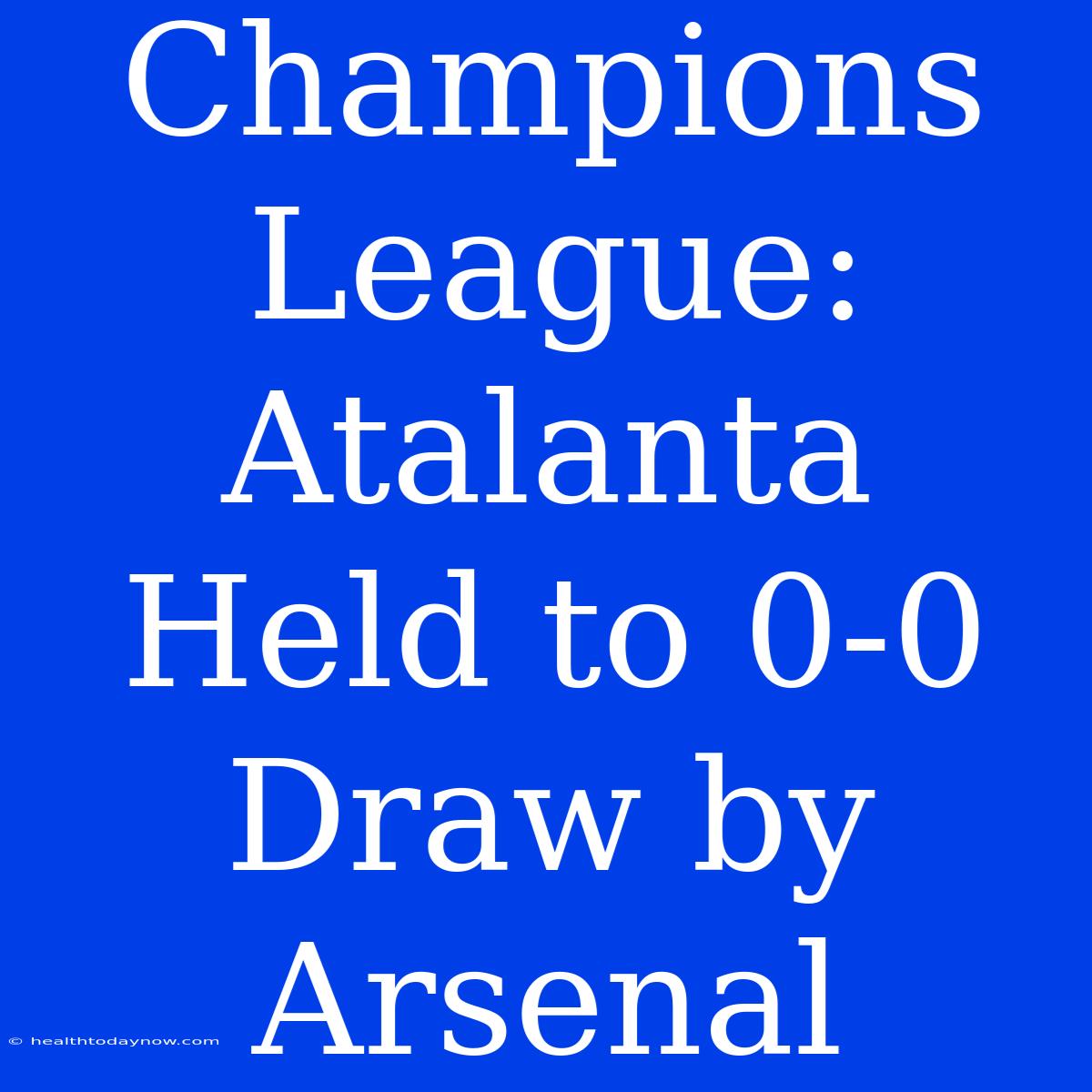 Champions League: Atalanta Held To 0-0 Draw By Arsenal