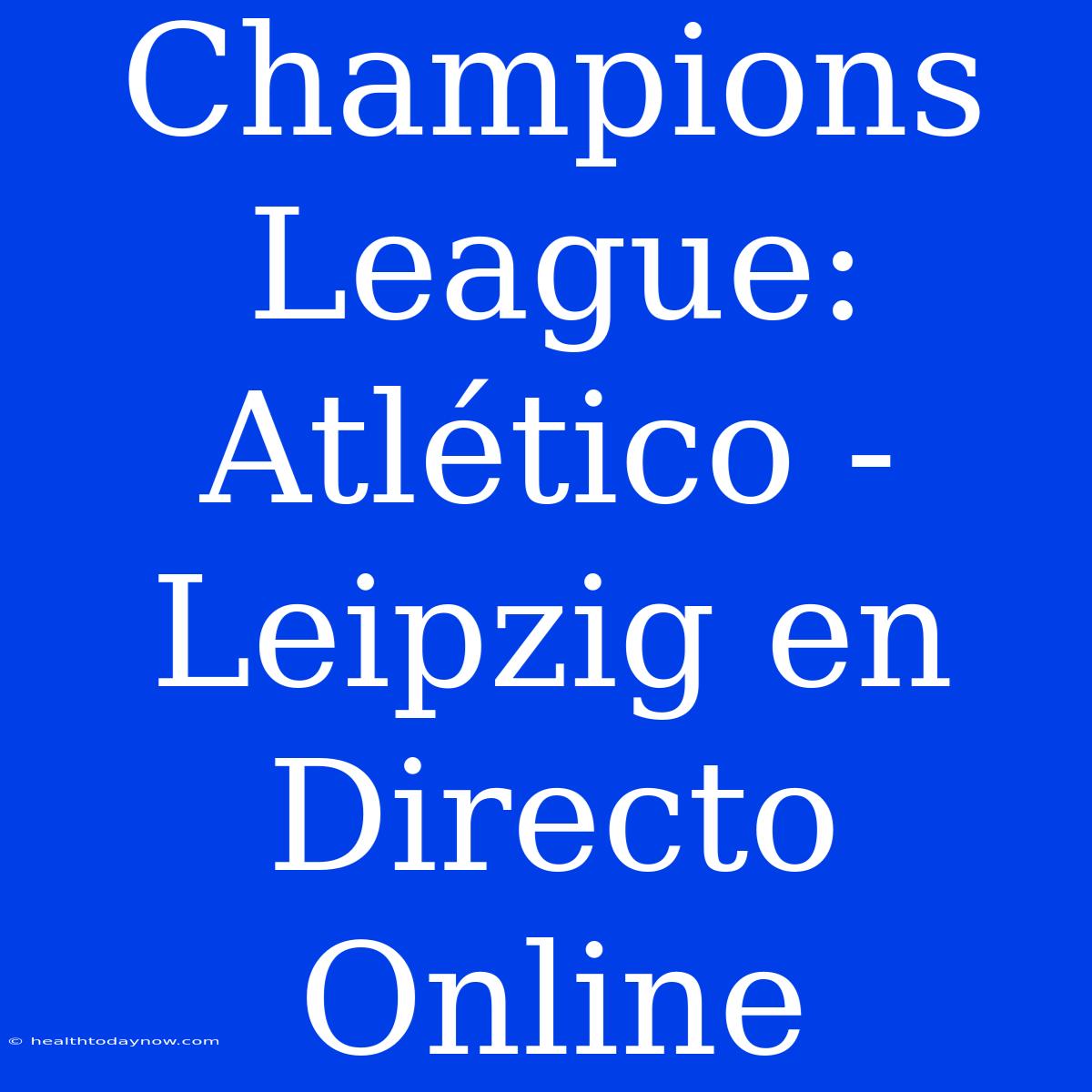 Champions League: Atlético - Leipzig En Directo Online