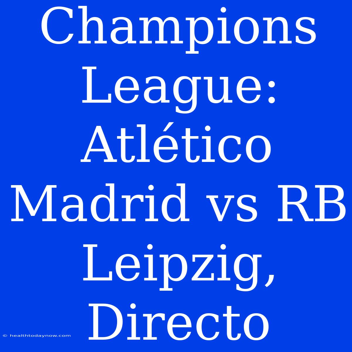 Champions League: Atlético Madrid Vs RB Leipzig, Directo