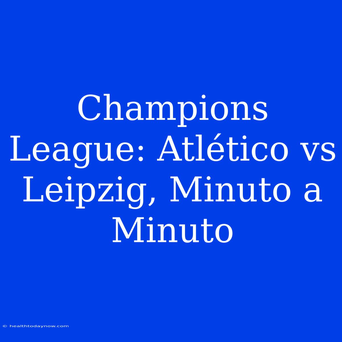 Champions League: Atlético Vs Leipzig, Minuto A Minuto