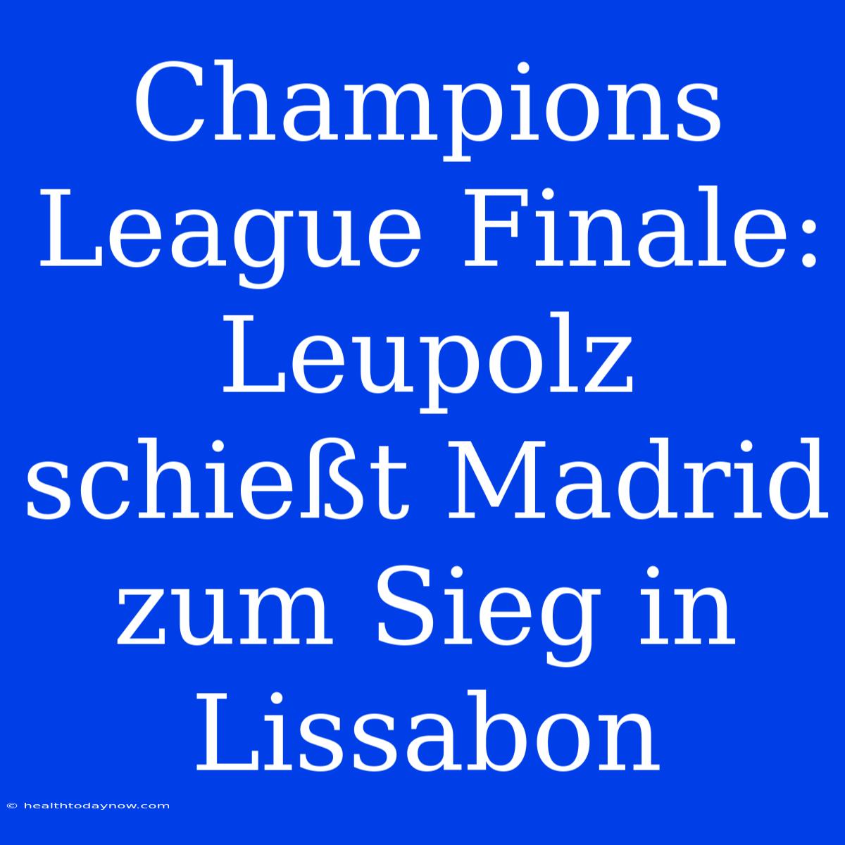 Champions League Finale: Leupolz Schießt Madrid Zum Sieg In Lissabon