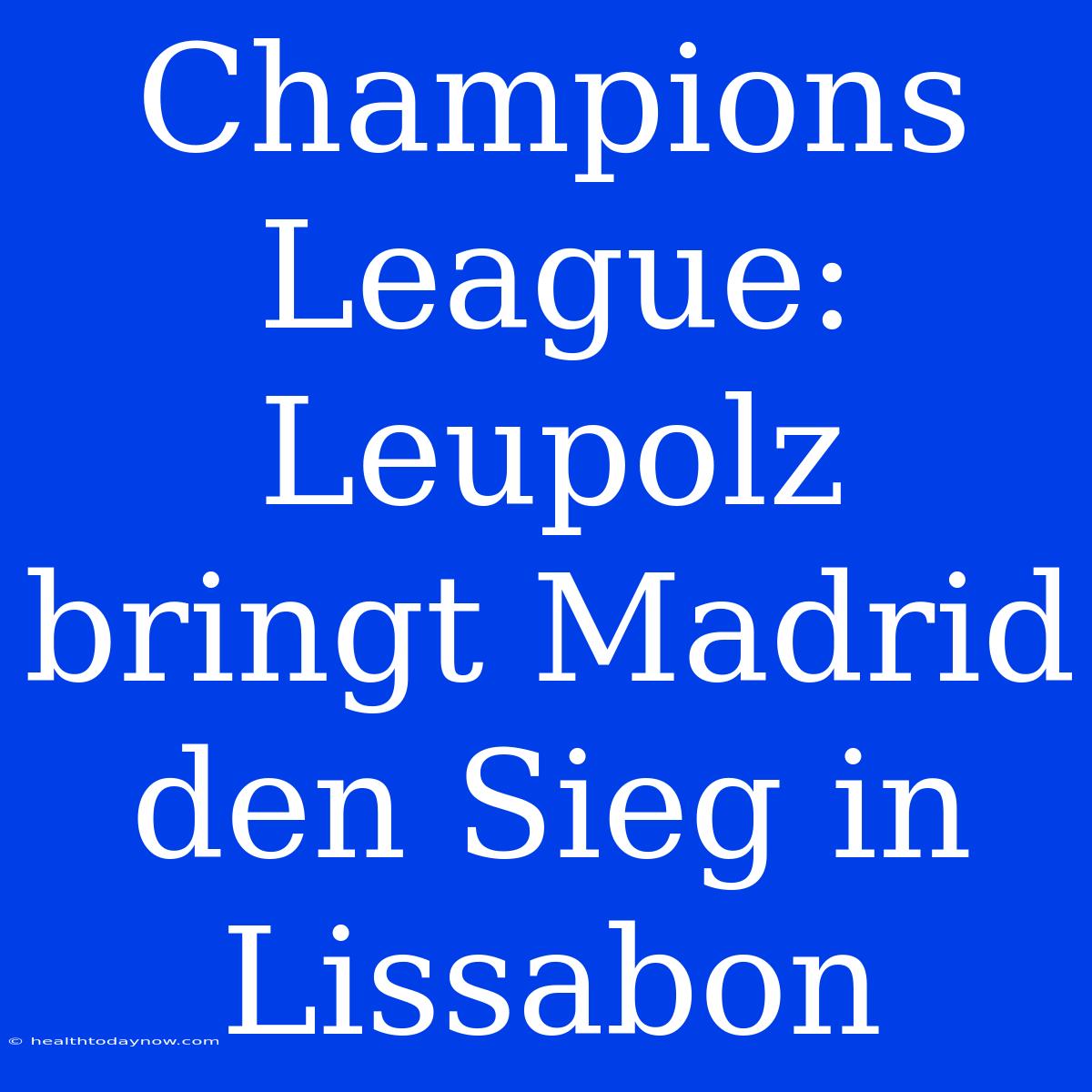 Champions League: Leupolz Bringt Madrid Den Sieg In Lissabon