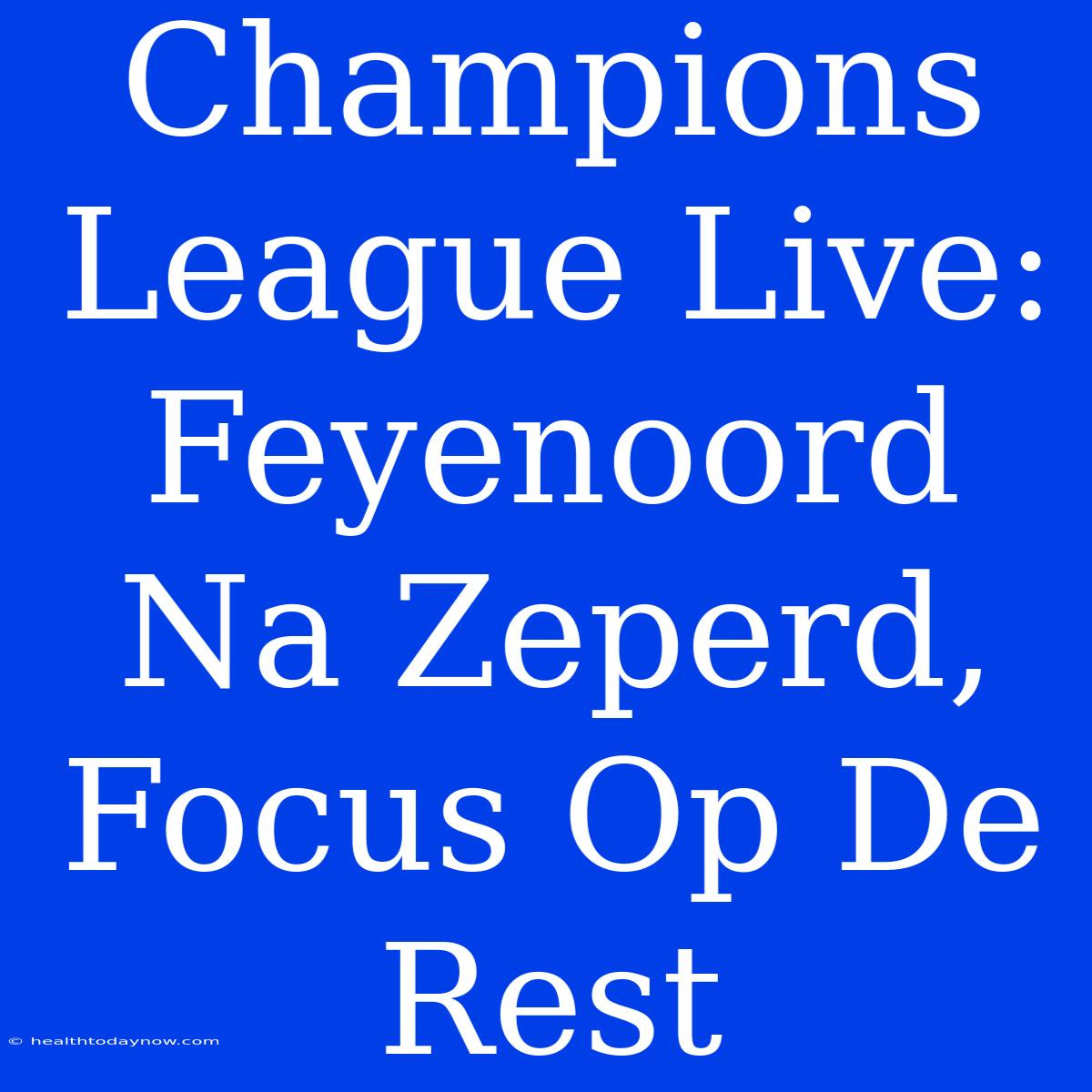 Champions League Live: Feyenoord Na Zeperd, Focus Op De Rest