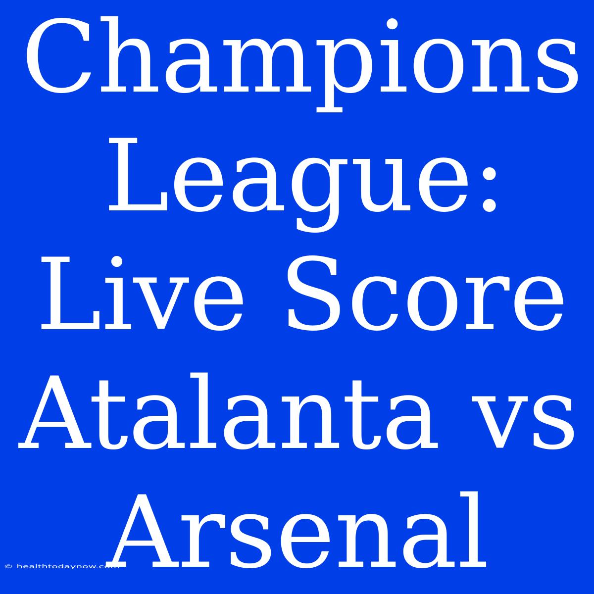 Champions League: Live Score Atalanta Vs Arsenal 