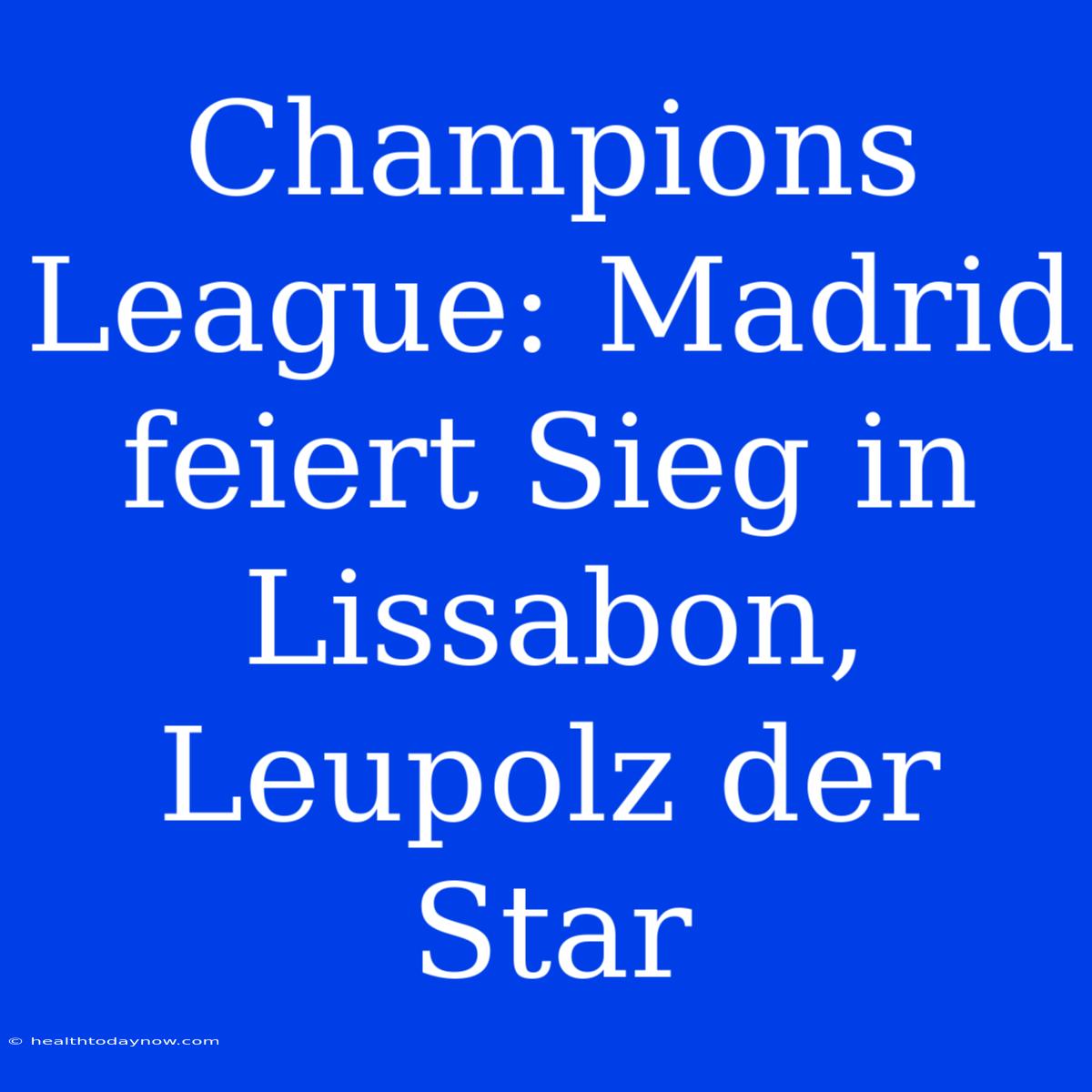 Champions League: Madrid Feiert Sieg In Lissabon, Leupolz Der Star