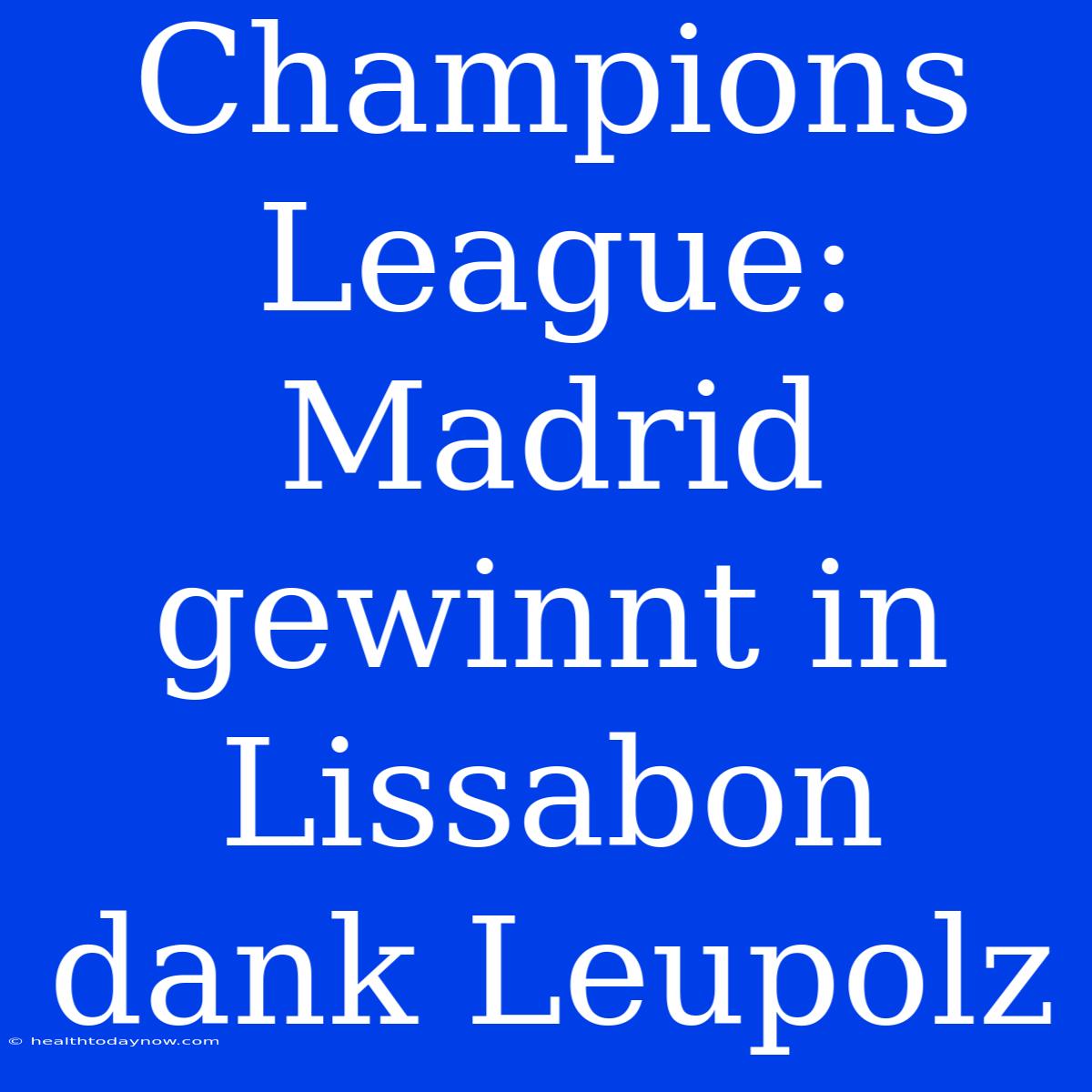 Champions League: Madrid Gewinnt In Lissabon Dank Leupolz