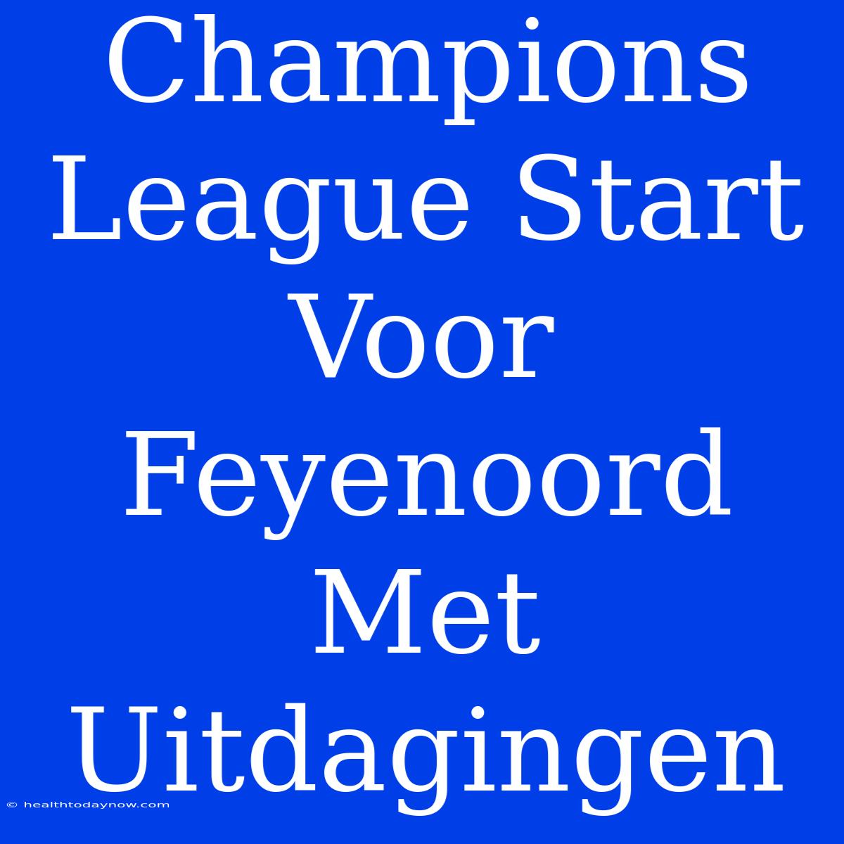 Champions League Start Voor Feyenoord Met Uitdagingen