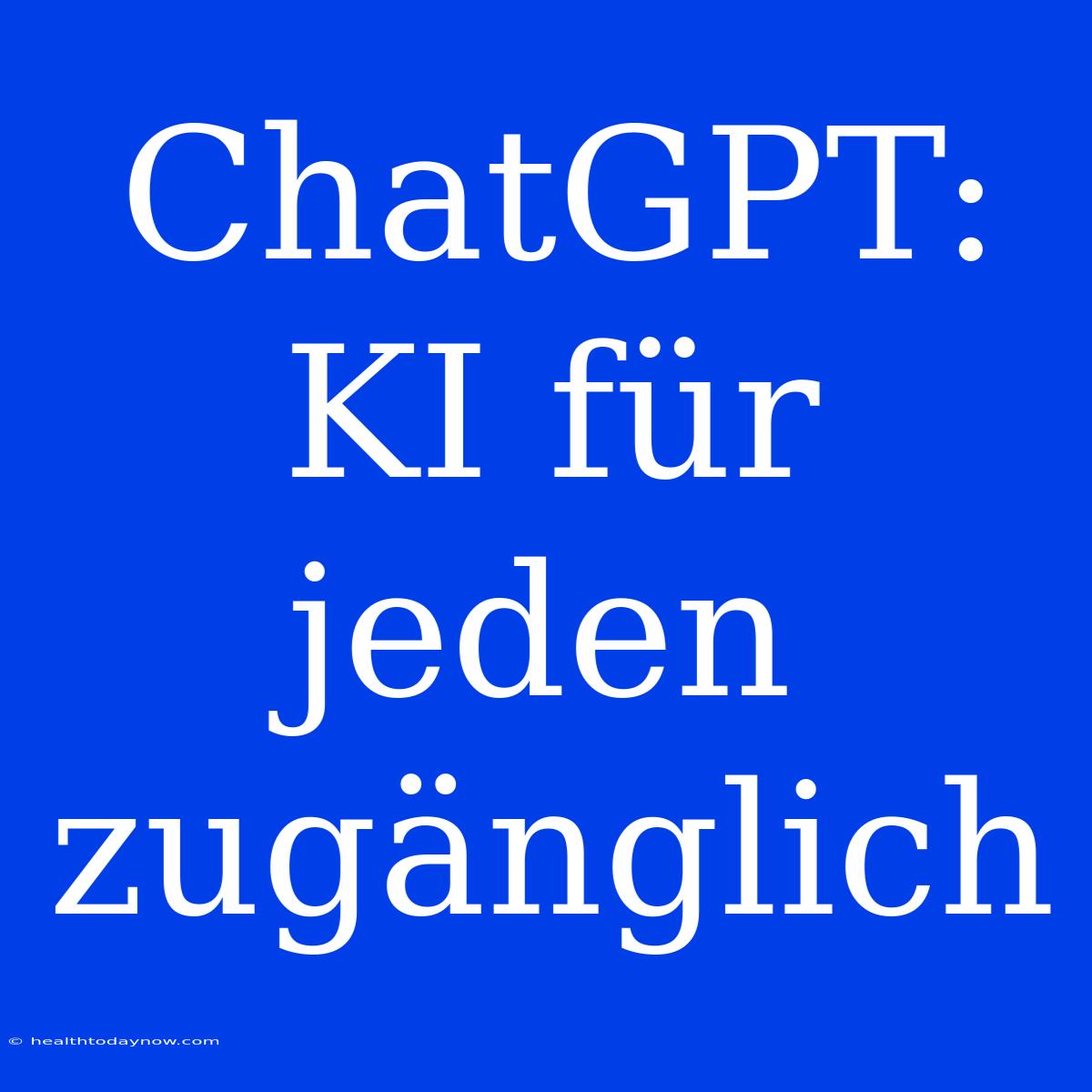 ChatGPT: KI Für Jeden Zugänglich