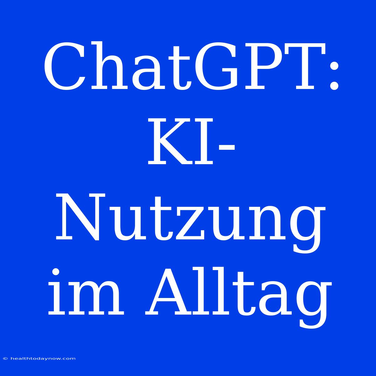 ChatGPT: KI-Nutzung Im Alltag