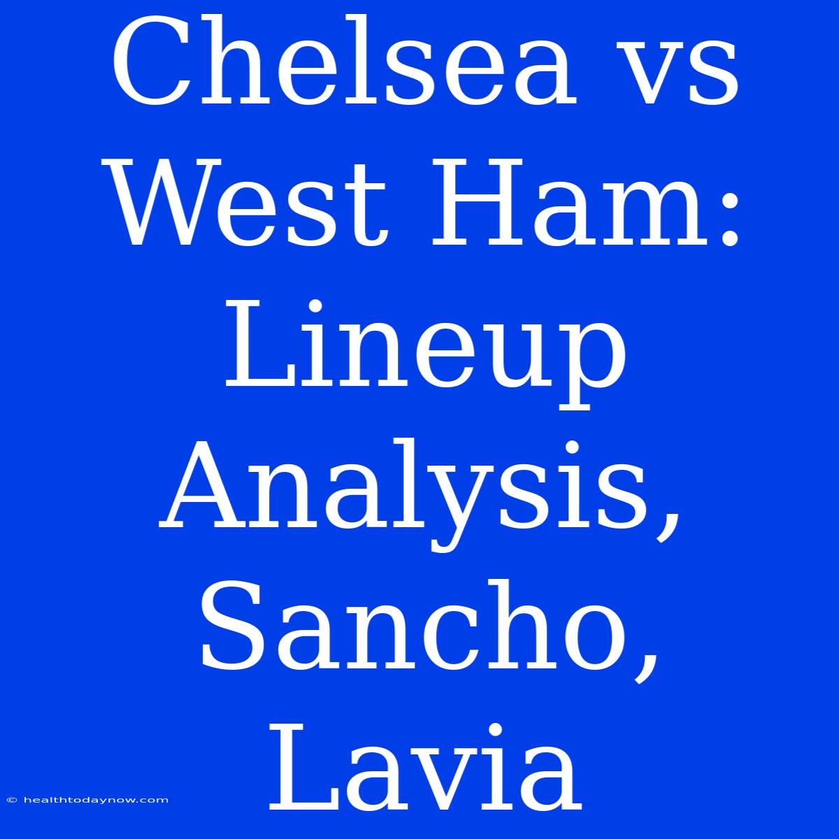 Chelsea Vs West Ham: Lineup Analysis, Sancho, Lavia 