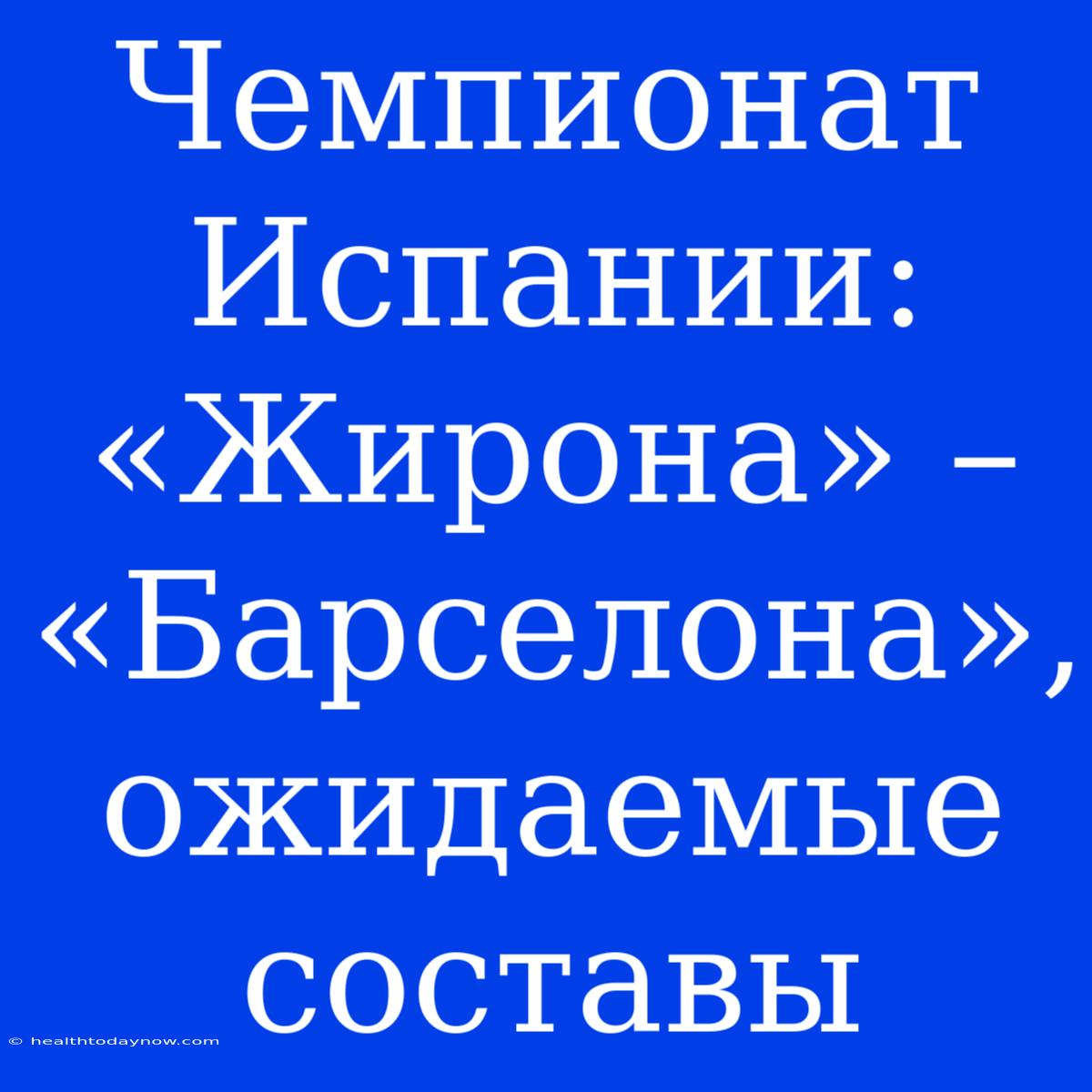 Чемпионат Испании: «Жирона» – «Барселона», Ожидаемые Составы