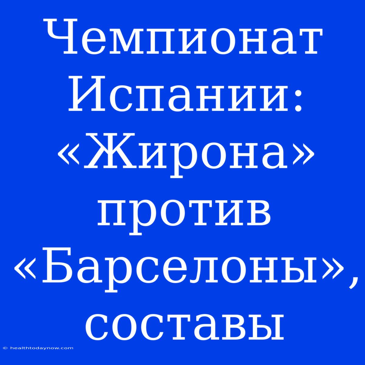 Чемпионат Испании: «Жирона» Против «Барселоны», Составы