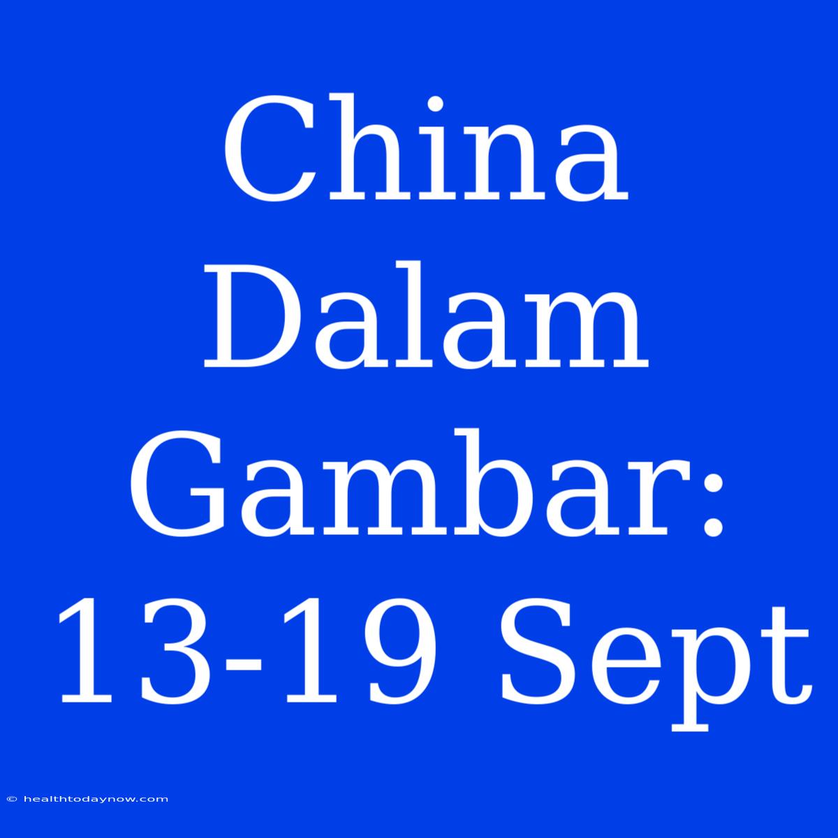 China Dalam Gambar: 13-19 Sept